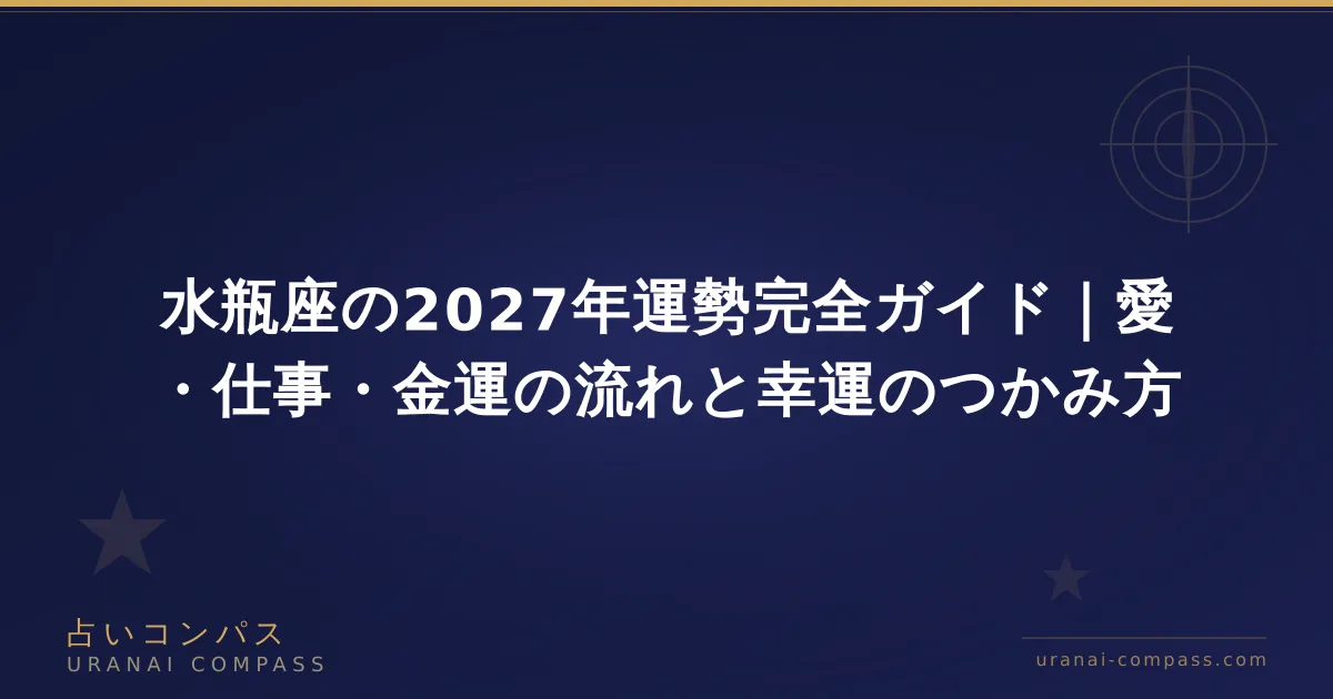 水瓶座の2027年運勢完全ガイド|愛・仕事・金運の流れと幸運のつかみ方