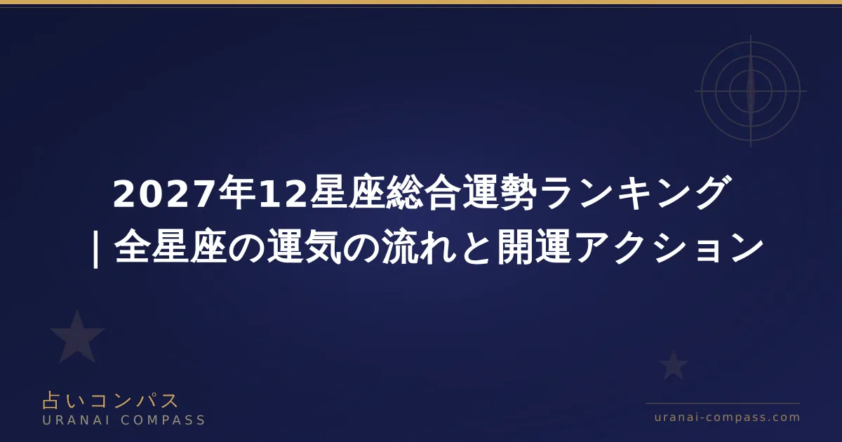 2027年12星座総合運勢ランキング|全星座の運気の流れと開運アクション